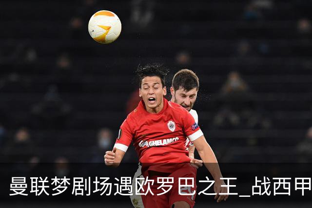 曼联梦剧场遇欧罗巴之王 战西甲队3连杀有戏?